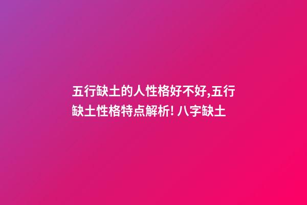 五行缺土的人性格好不好,五行缺土性格特点解析! 八字缺土-第1张-观点-玄机派